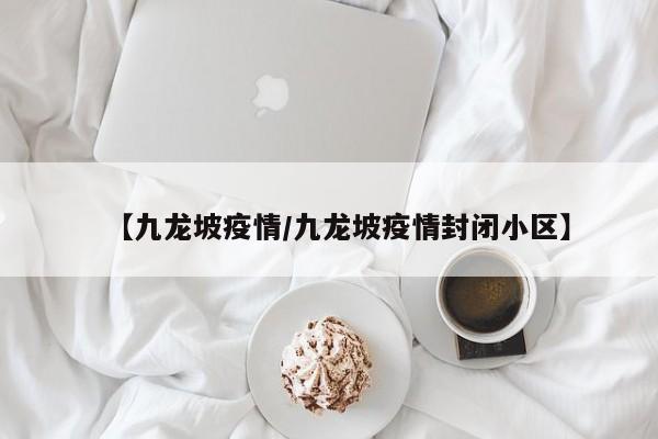 【九龙坡疫情/九龙坡疫情封闭小区】