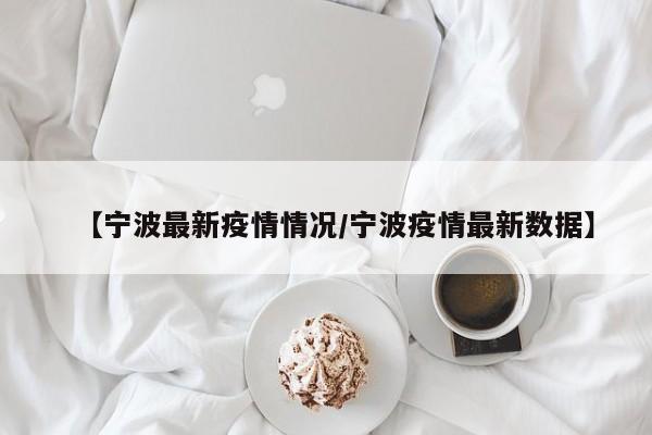 【宁波最新疫情情况/宁波疫情最新数据】