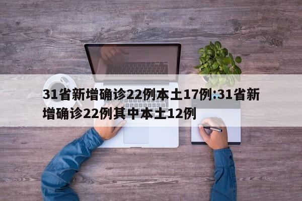 31省新增确诊22例本土17例:31省新增确诊22例其中本土12例