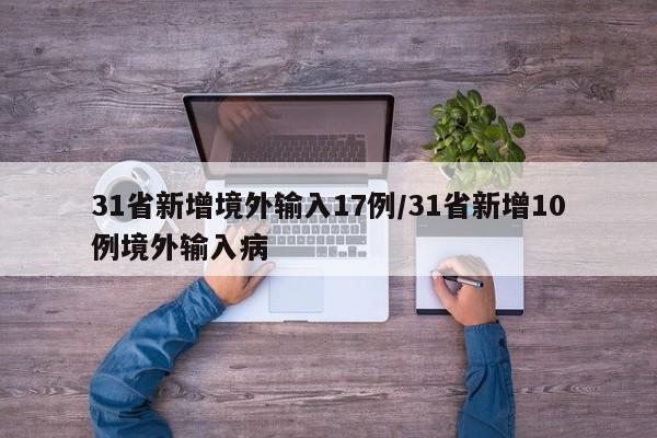 31省新增境外输入17例/31省新增10例境外输入病