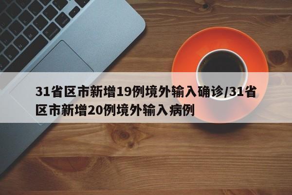 31省区市新增19例境外输入确诊/31省区市新增20例境外输入病例