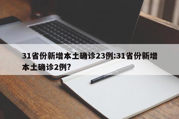 31省份新增本土确诊23例:31省份新增本土确诊2例?