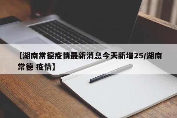 【湖南常德疫情最新消息今天新增25/湖南 常德 疫情】