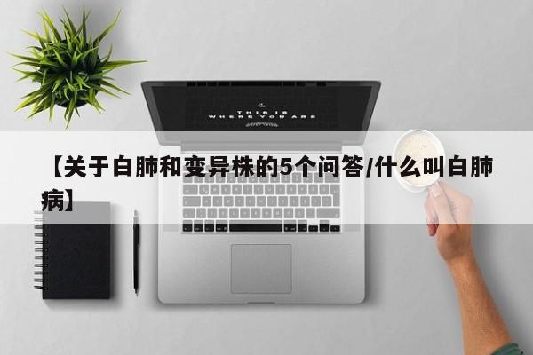 【关于白肺和变异株的5个问答/什么叫白肺病】