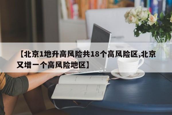 【北京1地升高风险共18个高风险区,北京又增一个高风险地区】