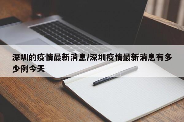 深圳的疫情最新消息/深圳疫情最新消息有多少例今天