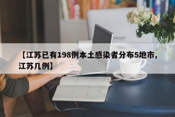 【江苏已有198例本土感染者分布5地市,江苏几例】