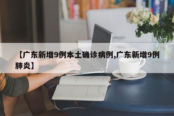 【广东新增9例本土确诊病例,广东新增9例肺炎】
