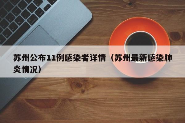 苏州公布11例感染者详情(苏州最新感染肺炎情况)
