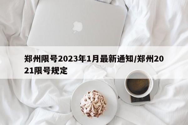 郑州限号2023年1月最新通知/郑州2021限号规定