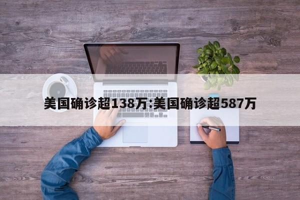 美国确诊超138万:美国确诊超587万