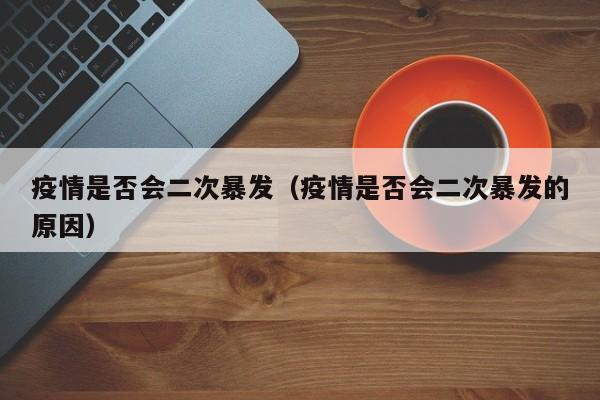 疫情是否会二次暴发(疫情是否会二次暴发的原因)
