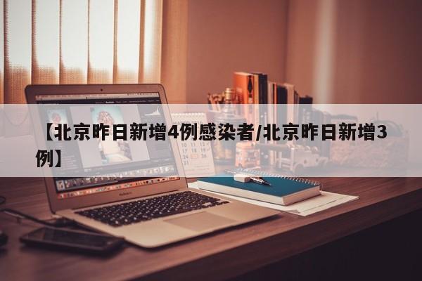 【北京昨日新增4例感染者/北京昨日新增3例】