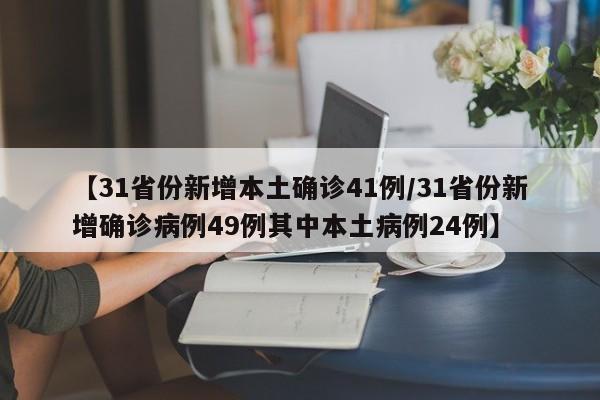 【31省份新增本土确诊41例/31省份新增确诊病例49例其中本土病例24例】