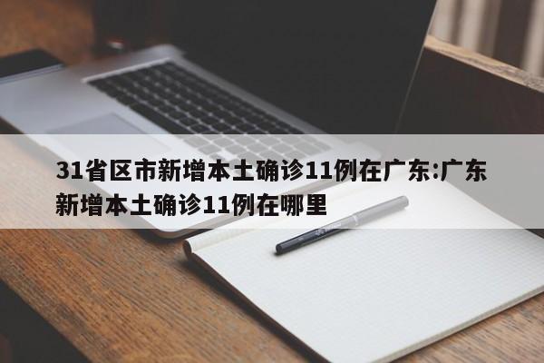 31省区市新增本土确诊11例在广东:广东新增本土确诊11例在哪里