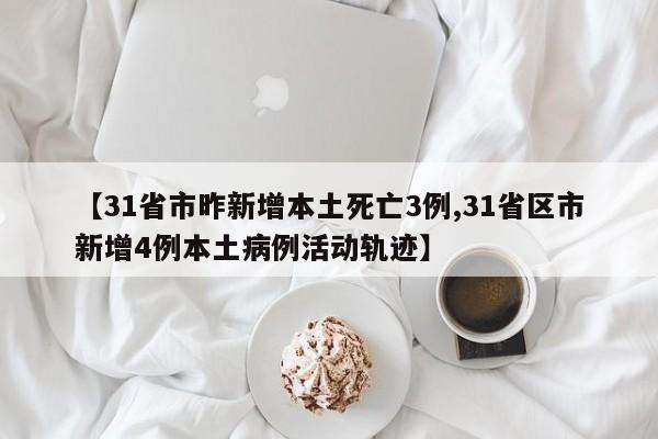 【31省市昨新增本土死亡3例,31省区市新增4例本土病例活动轨迹】
