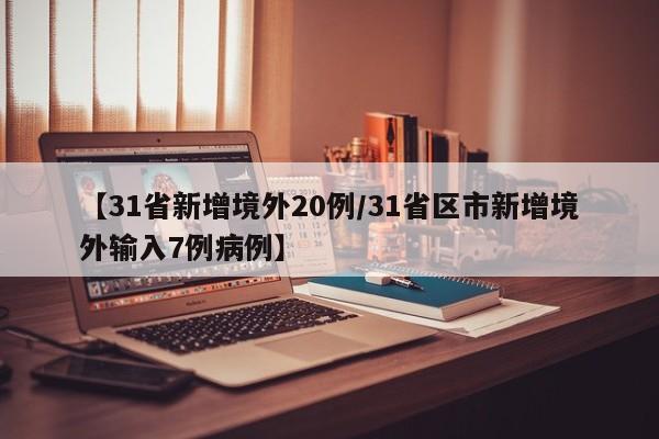 【31省新增境外20例/31省区市新增境外输入7例病例】