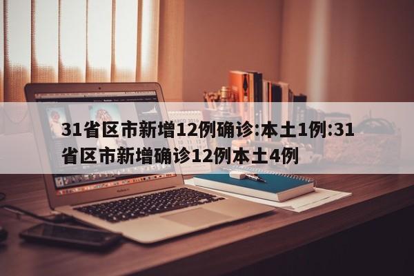 31省区市新增12例确诊:本土1例:31省区市新增确诊12例本土4例