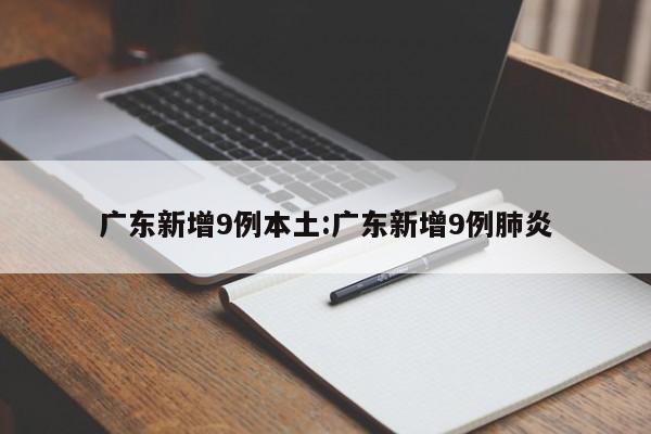 广东新增9例本土:广东新增9例肺炎