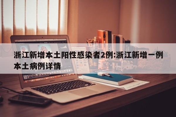 浙江新增本土阳性感染者2例:浙江新增一例本土病例详情