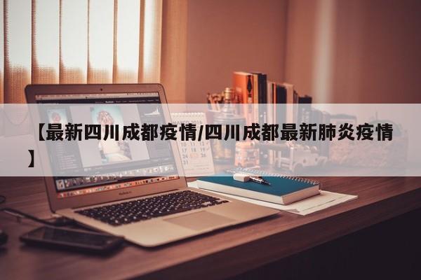 【最新四川成都疫情/四川成都最新肺炎疫情】