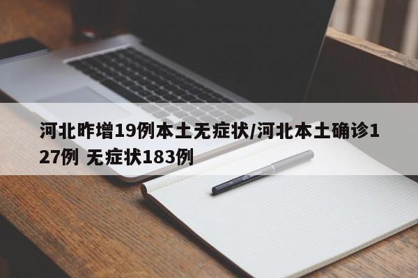 河北昨增19例本土无症状/河北本土确诊127例 无症状183例