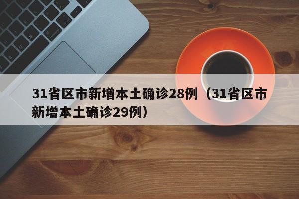 31省区市新增本土确诊28例(31省区市新增本土确诊29例)