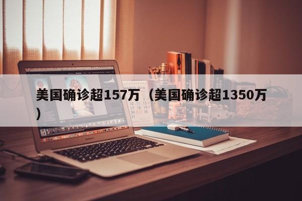 美国确诊超157万(美国确诊超1350万)