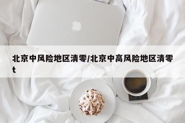 北京中风险地区清零/北京中高风险地区清零t