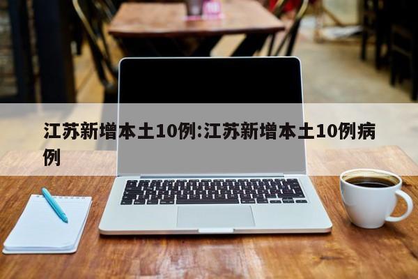 江苏新增本土10例:江苏新增本土10例病例