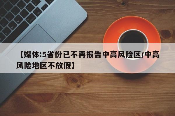 【媒体:5省份已不再报告中高风险区/中高风险地区不放假】