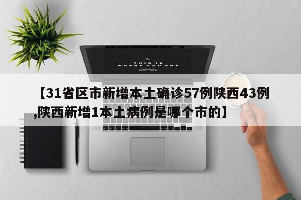 【31省区市新增本土确诊57例陕西43例,陕西新增1本土病例是哪个市的】