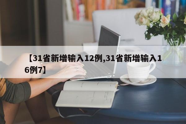 【31省新增输入12例,31省新增输入16例7】
