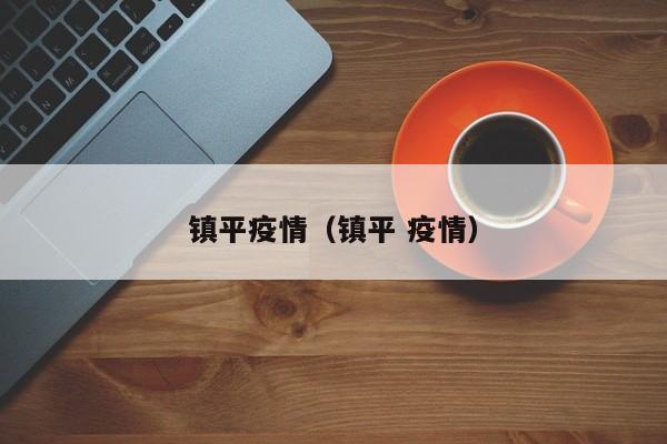 镇平疫情(镇平 疫情)