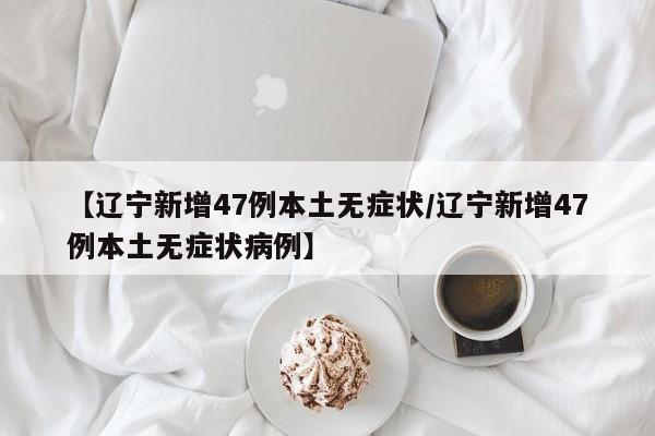【辽宁新增47例本土无症状/辽宁新增47例本土无症状病例】