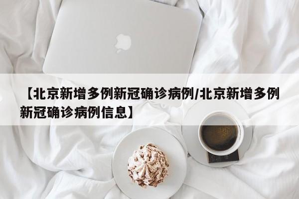 【北京新增多例新冠确诊病例/北京新增多例新冠确诊病例信息】