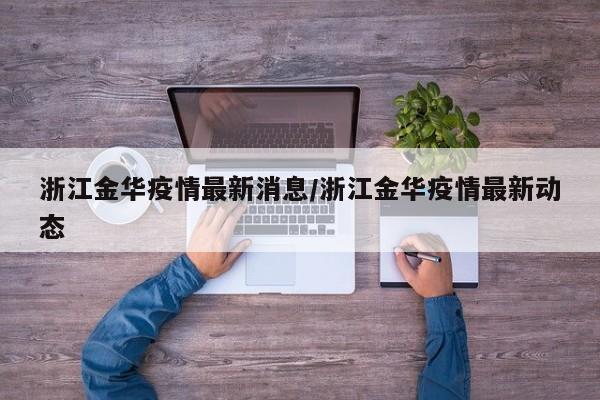 浙江金华疫情最新消息/浙江金华疫情最新动态