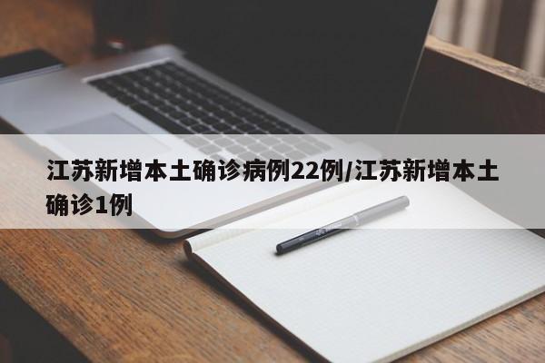 江苏新增本土确诊病例22例/江苏新增本土确诊1例