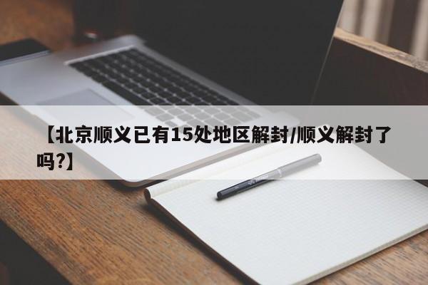 【北京顺义已有15处地区解封/顺义解封了吗?】
