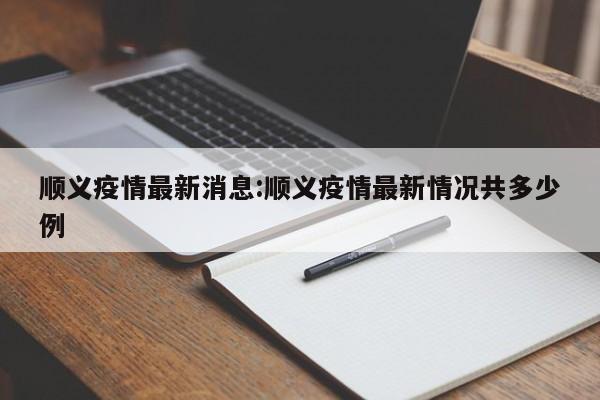顺义疫情最新消息:顺义疫情最新情况共多少例