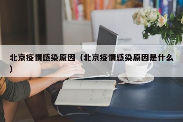 北京疫情感染原因(北京疫情感染原因是什么)