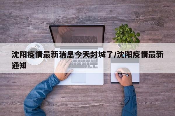 沈阳疫情最新消息今天封城了/沈阳疫情最新通知