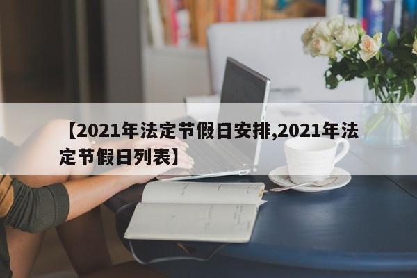 【2021年法定节假日安排,2021年法定节假日列表】