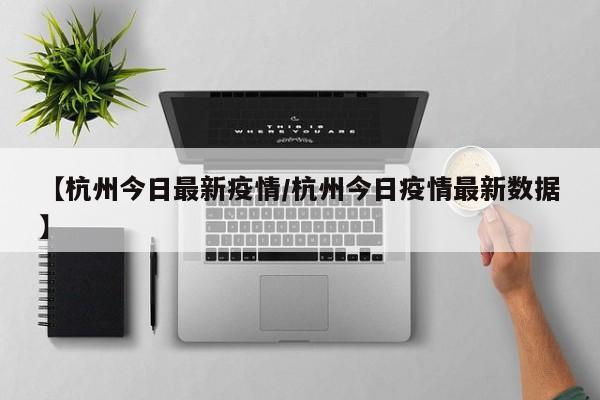 【杭州今日最新疫情/杭州今日疫情最新数据】